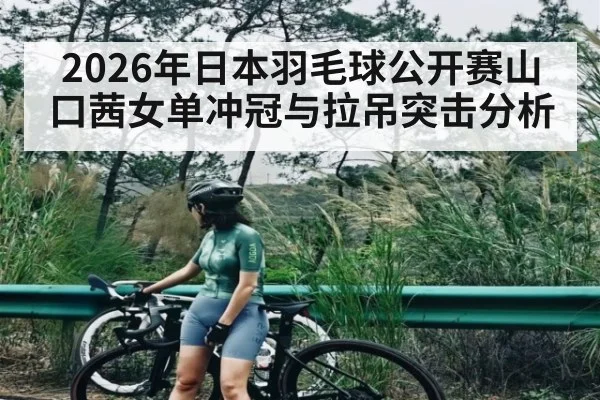 2026年日本羽毛球公开赛山口茜女单冲冠与拉吊突击分析